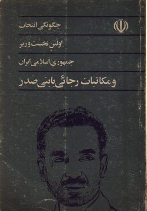چگونگی انتخاب اولین نخست وزیر و مکاتبات رجایی با بنی صدر